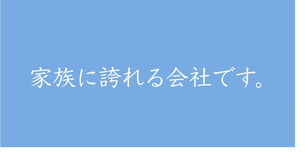 家族に誇れる会社です。